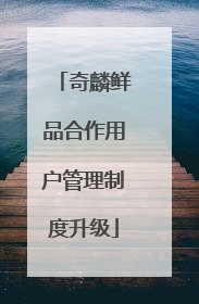 奇麟鲜品合作用户管理制度升级