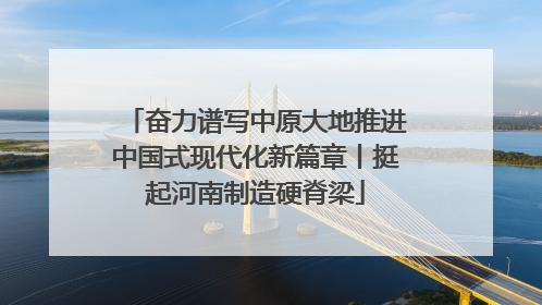 奋力谱写中原大地推进中国式现代化新篇章丨挺起河南制造硬脊梁