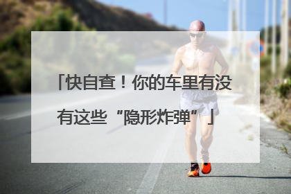 快自查！你的车里有没有这些“隐形炸弹”