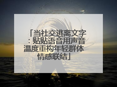 当社交逃离文字：贴贴语音用声音温度重构年轻群体情感联结