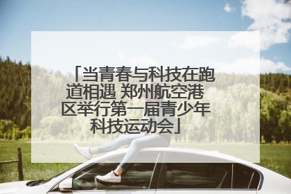 当青春与科技在跑道相遇 郑州航空港区举行第一届青少年科技运动会