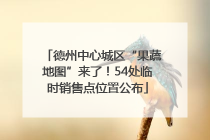 德州中心城区“果蔬地图”来了！54处临时销售点位置公布