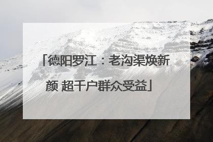 德阳罗江：老沟渠焕新颜 超千户群众受益