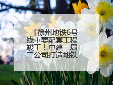 徐州地铁6号线重要配套工程竣工！中建一局二公司打造地铁运营新枢纽