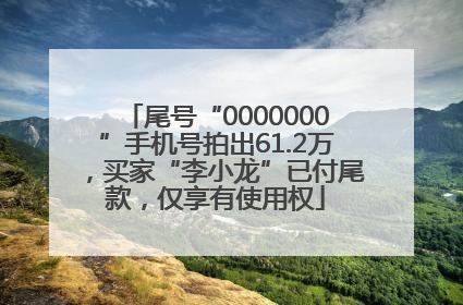 尾号“0000000”手机号拍出61.2万，买家“李小龙”已付尾款，仅享有使用权