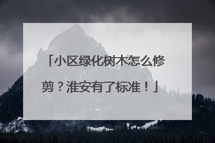 小区绿化树木怎么修剪？淮安有了标准！