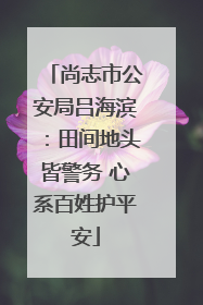 尚志市公安局吕海滨：田间地头皆警务 心系百姓护平安