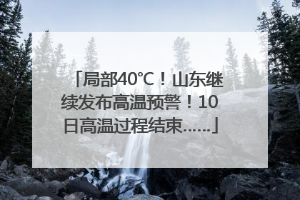 局部40℃！山东继续发布高温预警！10日高温过程结束……