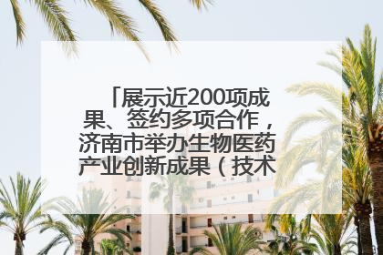 展示近200项成果、签约多项合作，济南市举办生物医药产业创新成果（技术）转化供需对接会