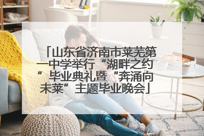 山东省济南市莱芜第一中学举行“湖畔之约”毕业典礼暨“奔涌向未莱”主题毕业晚会