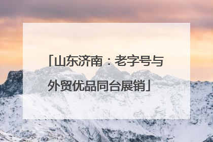 山东济南：老字号与外贸优品同台展销