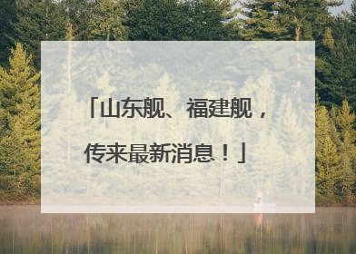 山东舰、福建舰，传来最新消息！
