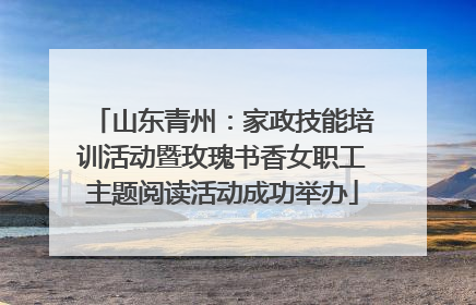 山东青州：家政技能培训活动暨玫瑰书香女职工主题阅读活动成功举办