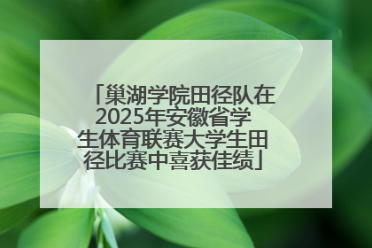 巢湖学院田径队在2025年安徽省学生体育联赛大学生田径比赛中喜获佳绩