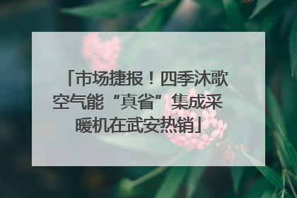 市场捷报！四季沐歌空气能“真省”集成采暖机在武安热销