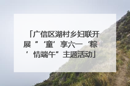 广信区湖村乡妇联开展“‘童’享六一‘粽’情端午”主题活动
