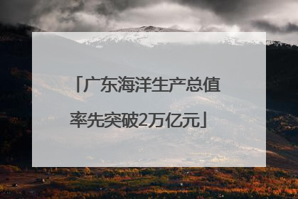 广东海洋生产总值率先突破2万亿元