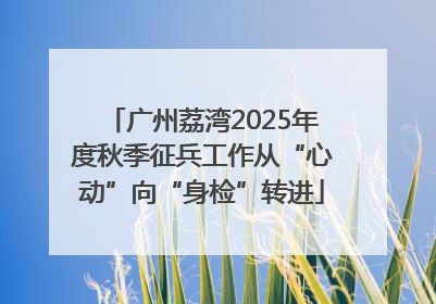 广州荔湾2025年度秋季征兵工作从“心动”向“身检”转进