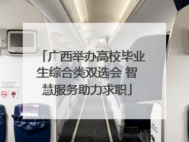 广西举办高校毕业生综合类双选会 智慧服务助力求职