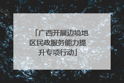 广西开展边境地区民政服务能力提升专项行动