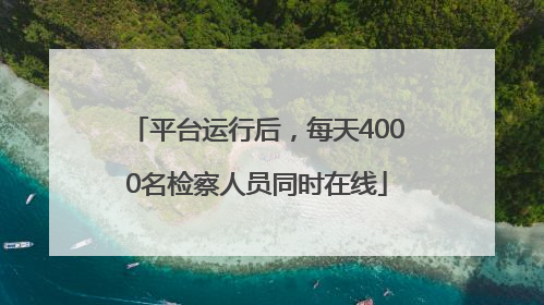 平台运行后，每天4000名检察人员同时在线