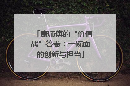 康师傅的“价值战”答卷：一碗面的创新与担当