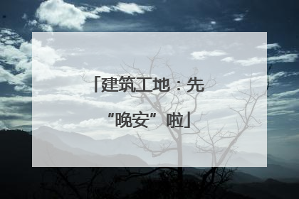 建筑工地：先“晚安”啦