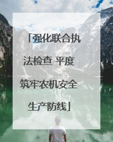 强化联合执法检查 平度筑牢农机安全生产防线