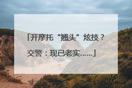 开摩托“翘头”炫技？交警：现已老实……