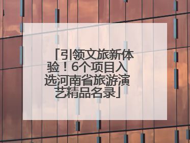 引领文旅新体验！6个项目入选河南省旅游演艺精品名录