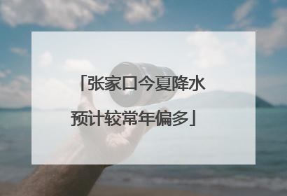 张家口今夏降水预计较常年偏多