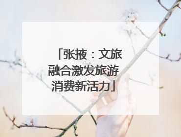 张掖：文旅融合激发旅游消费新活力
