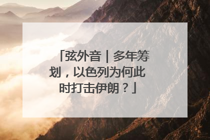 弦外音｜多年筹划，以色列为何此时打击伊朗？