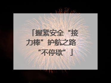 握紧安全“接力棒”护航之路“不停歇”