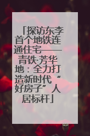 探访东李首个地铁连通住宅——青铁·芳华地：全力打造新时代“好房子”人居标杆