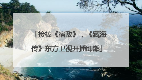 接棒《宿敌》，《藏海传》东方卫视开播即燃