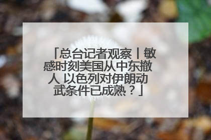 总台记者观察丨敏感时刻美国从中东撤人 以色列对伊朗动武条件已成熟？