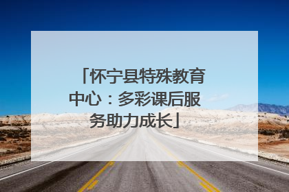 怀宁县特殊教育中心：多彩课后服务助力成长
