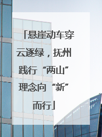 悬崖动车穿云逐绿，抚州践行“两山”理念向“新”而行