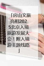 房山文旅亮相2025北京入境旅游发展大会！附入境游主题线路