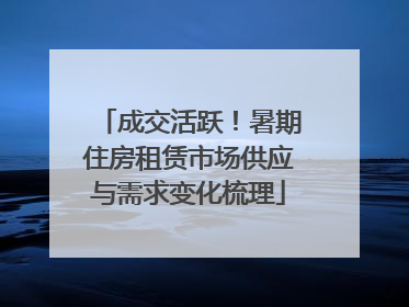 成交活跃！暑期住房租赁市场供应与需求变化梳理