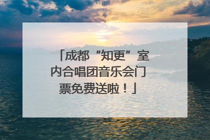 成都“知更”室内合唱团音乐会门票免费送啦！