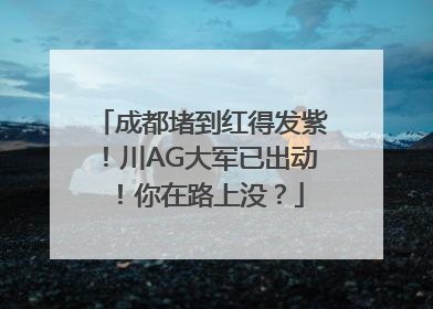 成都堵到红得发紫！川AG大军已出动！你在路上没？