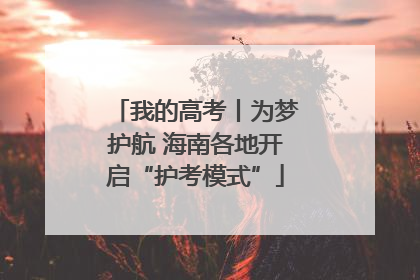 我的高考丨为梦护航 海南各地开启“护考模式”