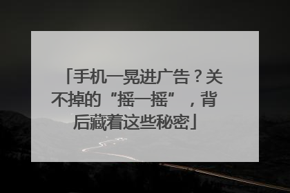 手机一晃进广告？关不掉的“摇一摇”，背后藏着这些秘密