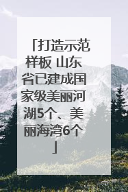 打造示范样板 山东省已建成国家级美丽河湖5个、美丽海湾6个