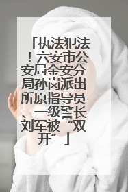 执法犯法！六安市公安局金安分局孙岗派出所原指导员、一级警长刘军被“双开”