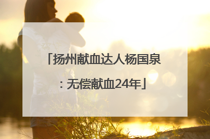 扬州献血达人杨国泉：无偿献血24年