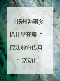 扬州海事多措并举开展“民法典宣传月”活动
