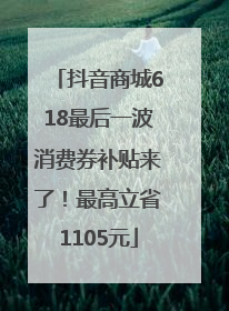 抖音商城618最后一波消费券补贴来了！最高立省1105元